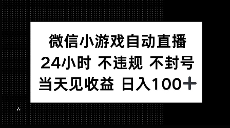 微信小游戏自动直播，24小时直播不违规 不封号，当天见收益 日入100+-创途项目网