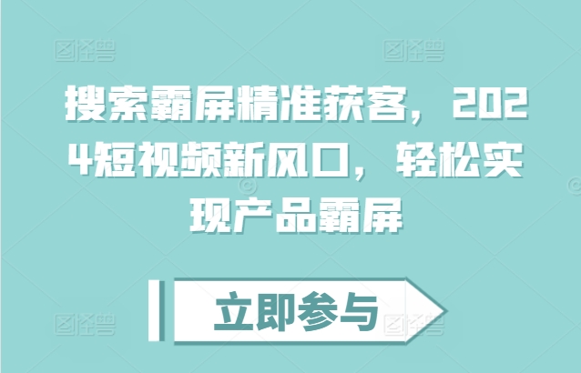 搜索霸屏精准获客，2024短视频新风口，轻松实现产品霸屏-创途项目网