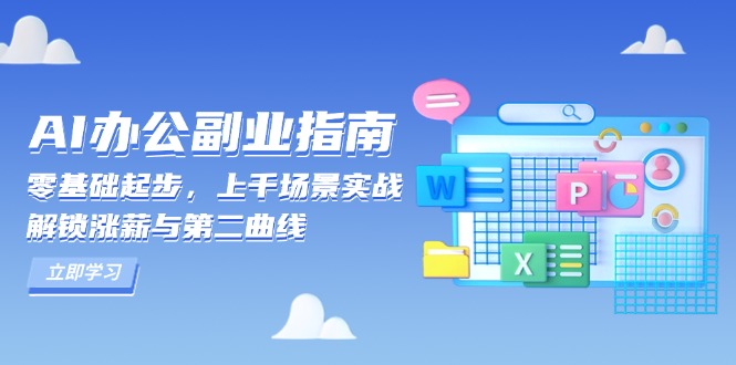 （13777期）AI 办公副业指南：零基础起步，上千场景实战，解锁涨薪与第二曲线-创途项目网