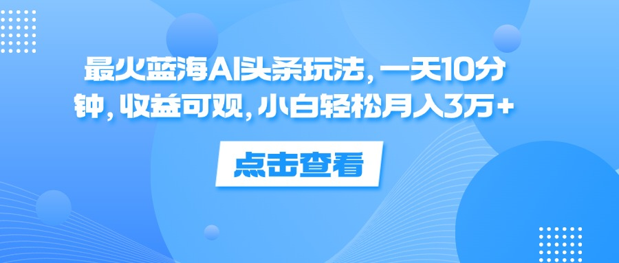 一天10分钟，收益可观，小白轻松月入3万+，最火蓝海AI头条玩法-创途项目网