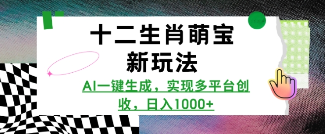 十二生肖萌宝新玩法，AI一键生成，实现多平台创收，日入多张-创途项目网