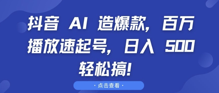 抖音 AI 造爆款，百万播放速起号，日入5张 轻松搞【揭秘】-创途项目网