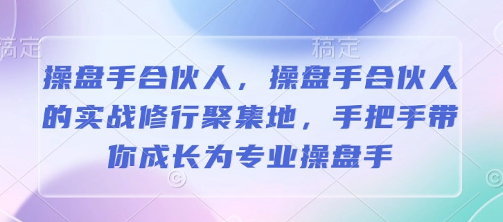 操盘手合伙人，操盘手合伙人的实战修行聚集地，手把手带你成长为专业操盘手-创途项目网