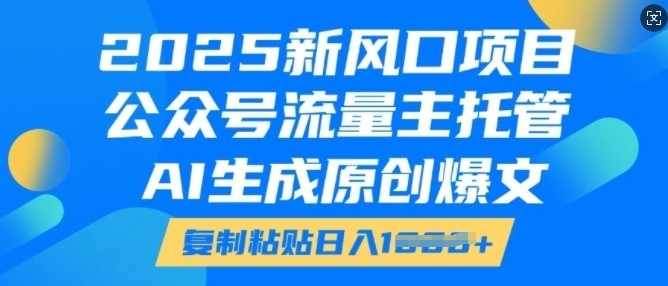 2025新风口项目，公众号流量主托管，AI生成原创爆文，复制粘贴日入多张-创途项目网