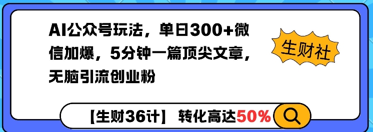 AI公众号玩法，单日300+微信加爆，5分钟一篇顶尖文章无脑引流创业粉-创途项目网