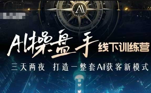 AI操盘手线下训练营，打造AI获客新模式，跟上ai时代，新商业-创途项目网