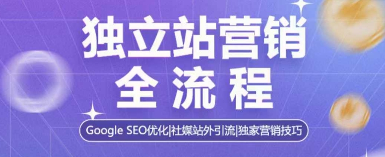 独立站营销全流程，Google SEO优化，社媒站外引流，独家营销技巧-创途项目网