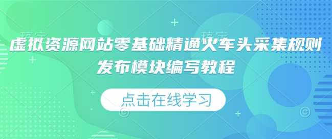 虚拟资源网站零基础精通火车头采集规则发布模块编写教程-创途项目网