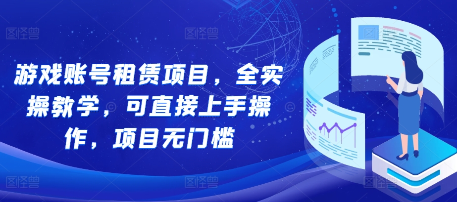 游戏账号租赁项目，全实操教学，可直接上手操作，项目无门槛-创途项目网