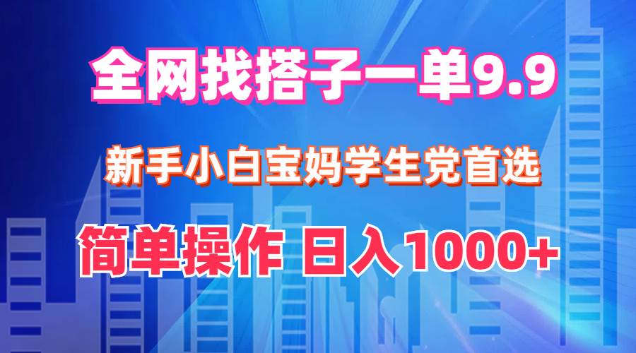 全网找搭子1单9.9 新手小白宝妈学生党首选 简单操作 日入1000+-创途项目网