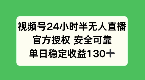 视频号24小时半无人直播，官方授权安全可靠，单日稳定收益130+-创途项目网