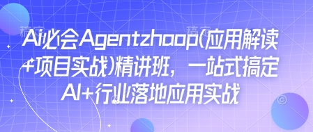 Ai必会Agent(应用解读+项目实战)精讲班，一站式搞定AI+行业落地应用实战-创途项目网