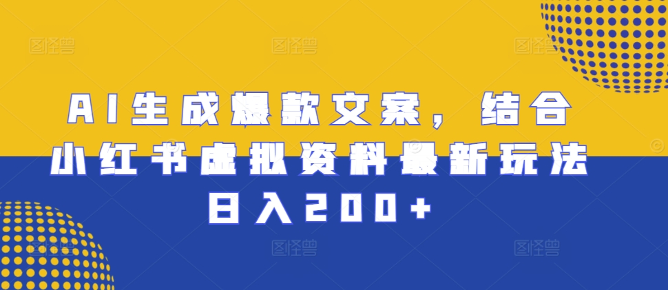 AI生成爆款文案，结合小红书虚拟资料最新玩法日入200+【揭秘】-创途项目网