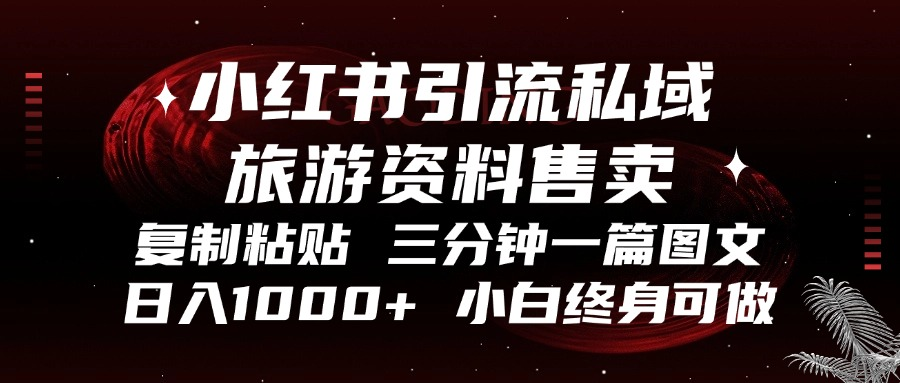 （13260期）小红书引流私域旅游资料售卖，复制粘贴，三分钟一篇图文，日入1000+，…-创途项目网