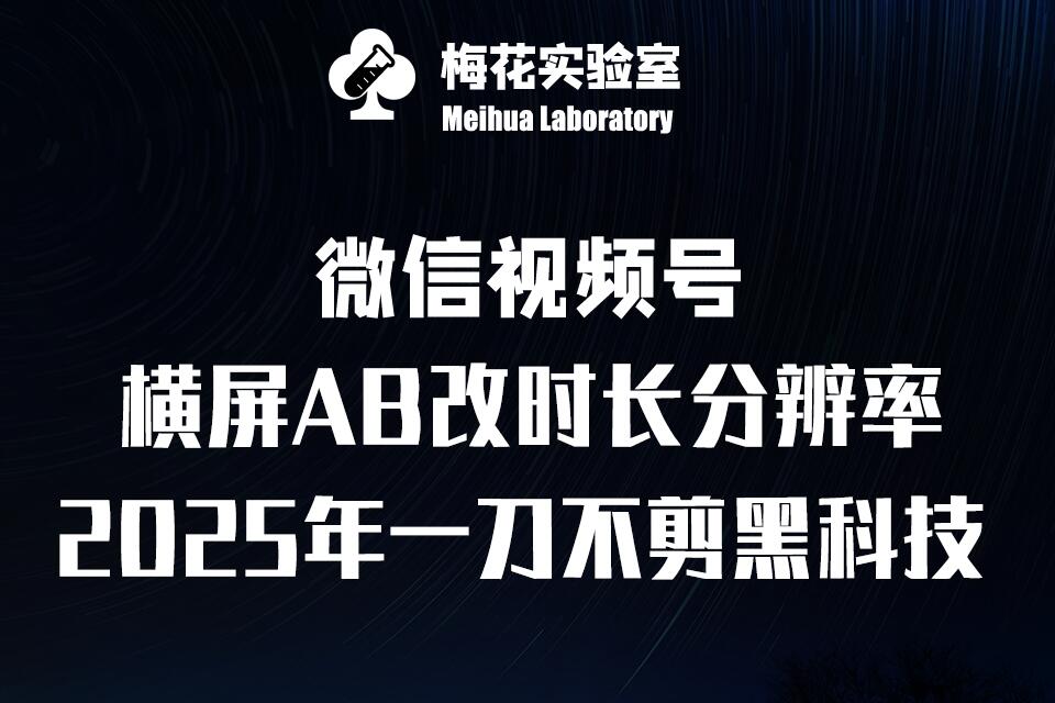 梅花实验室2025视频号最新一刀不剪黑科技，宽屏AB画中画+随机时长+帧率融合玩法-创途项目网