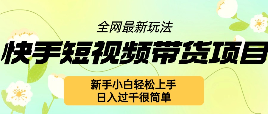 快手短视频带货项目最新玩法，新手小白轻松上手，日入几张很简单【揭秘】-创途项目网