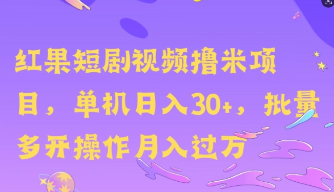 红果短剧撸米，无脑挂JI项目，单机日入30米，可批量复制操作-创途项目网