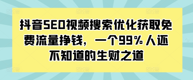 抖音SEO视频搜索优化获取免费流量挣钱，一个99%人还不知道的生财之道-创途项目网