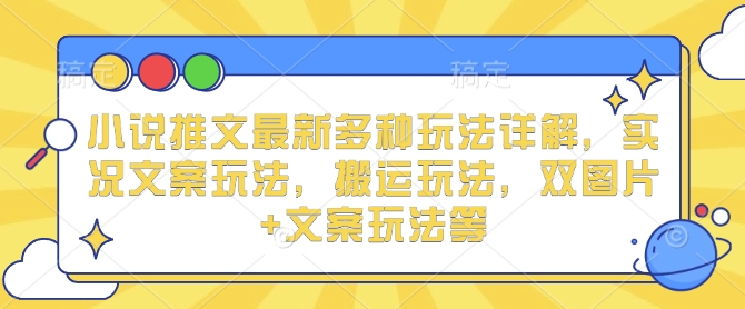 小说推文最新多种玩法详解，实况文案玩法，搬运玩法，双图片+文案玩法等-创途项目网