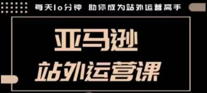 聪明的跨境人都在学的亚马逊站外运营课，每天10分钟，手把手教你成为站外运营高手-创途项目网