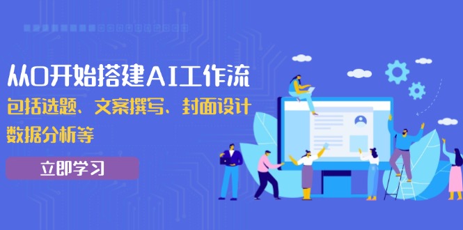 （13949期）从0开始搭建AI工作流，包括选题、文案撰写、封面设计、数据分析等-创途项目网