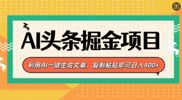 AI头条掘金项目，利用AI一键生成文章，复制粘贴即可日入4张-创途项目网