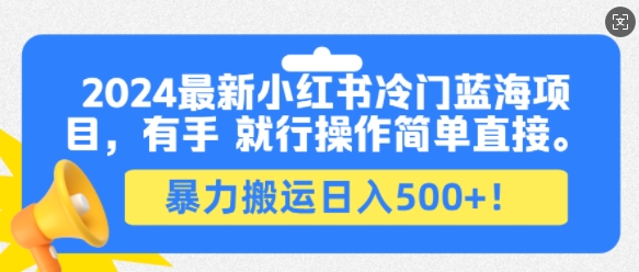 2024最新小红书冷门蓝海项目，有手就行操作简单直接，暴力搬运日入500+-创途项目网