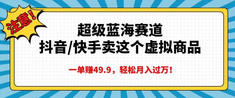 超级蓝海赛道，抖音快手卖这个虚拟商品，一单挣49.9，轻松月入过万-创途项目网