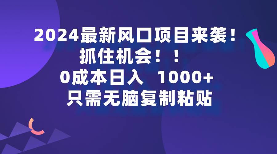 2024最新风口项目来袭，抓住机会，0成本一部手机日入1000+，只需无脑复…-创途项目网