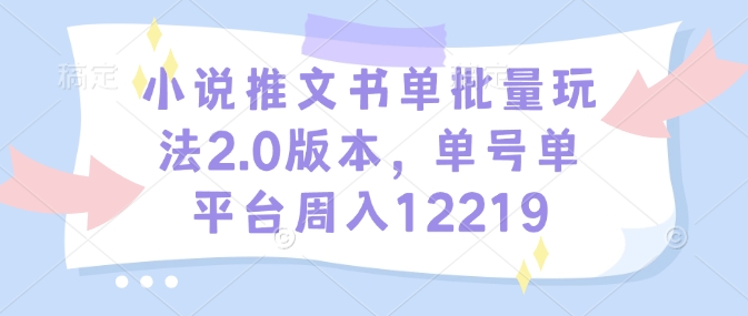 小说推文书单批量玩法2.0版本，单号单平台周入12219-创途项目网