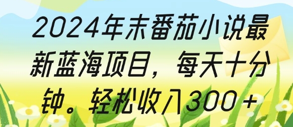 2024年末番茄小说最新蓝海项目，每天十分钟，轻松收入3张-创途项目网