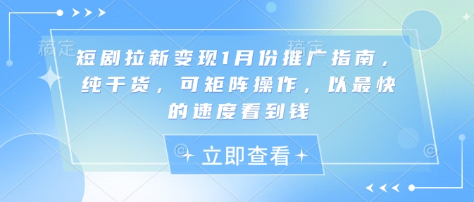 短剧拉新变现1月份推广指南，纯干货，可矩阵操作，以最快的速度看到钱-创途项目网