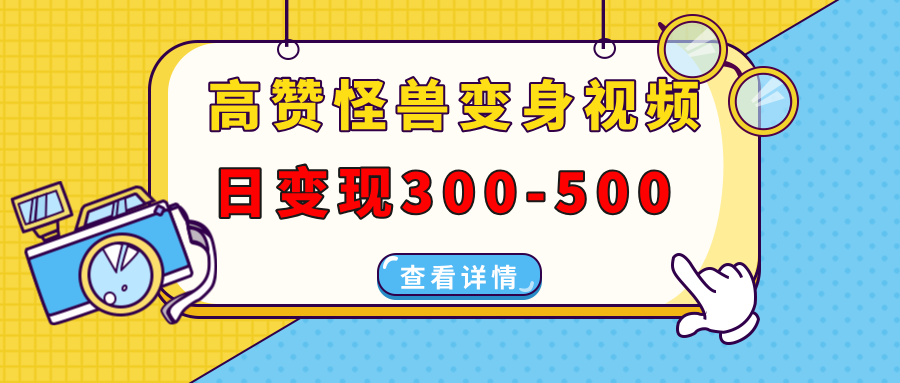 （13906期）高赞怪兽变身视频制作，日变现300-500，多平台发布（抖音、视频号、小红书-创途项目网