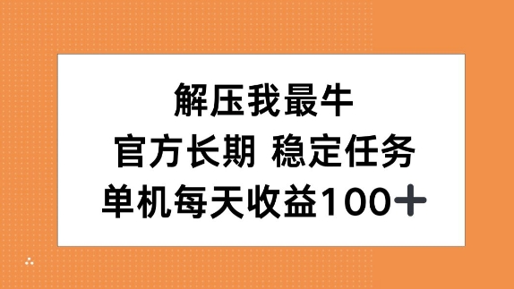 解压我最牛，官方长期任务，单机每天收益100+-创途项目网