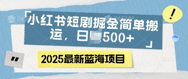 小红书短剧掘金，蓝海赛道项目，日入多张，简单搬运-创途项目网