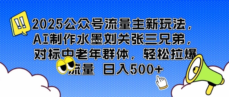 2025公众号流量主新玩法，AI制作水墨刘关张三兄弟，对标中老年群体，轻松拉爆流量日入5张-创途项目网