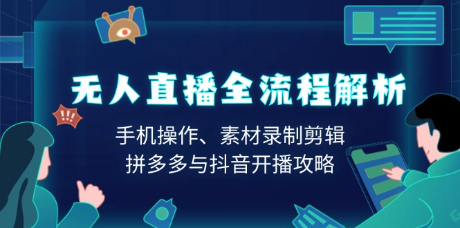 （13969期）无人直播全流程解析：手机操作、素材录制剪辑、拼多多与抖音开播攻略-创途项目网