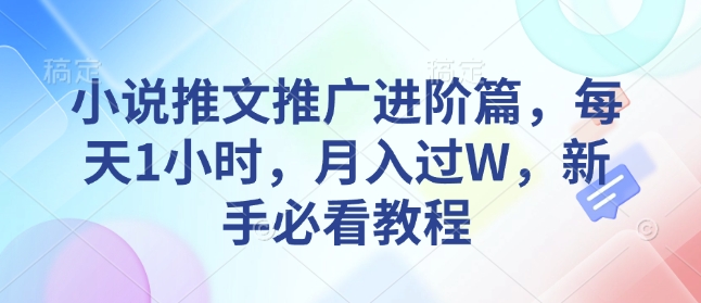 小说推文推广进阶篇，每天1小时，月入过W，新手必看教程-创途项目网