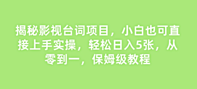 揭秘影视台词项目，小白也可直接上手实操，轻松日入5张，从零到一，保姆级教程-创途项目网