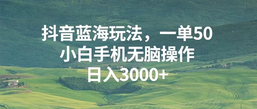 （13353期）抖音蓝海玩法，一单50，小白手机无脑操作，日入3000+-创途项目网