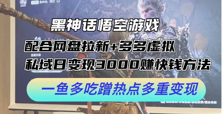 黑神话悟空游戏配合网盘拉新+多多虚拟+私域日变现3000+赚快钱方法。…-创途项目网