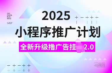 2025小程序推广计划，全新升级撸广告挂JI2.0玩法，日入多张，小白可做【揭秘】-创途项目网