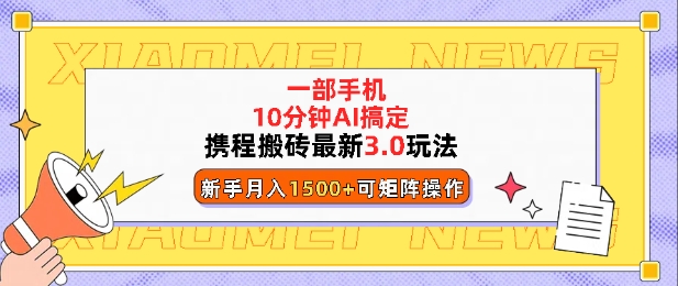 携程搬砖最新3.0玩法，一部手机，AI一 键搞定，每天十分钟，小白无脑操作月入1500+-创途项目网