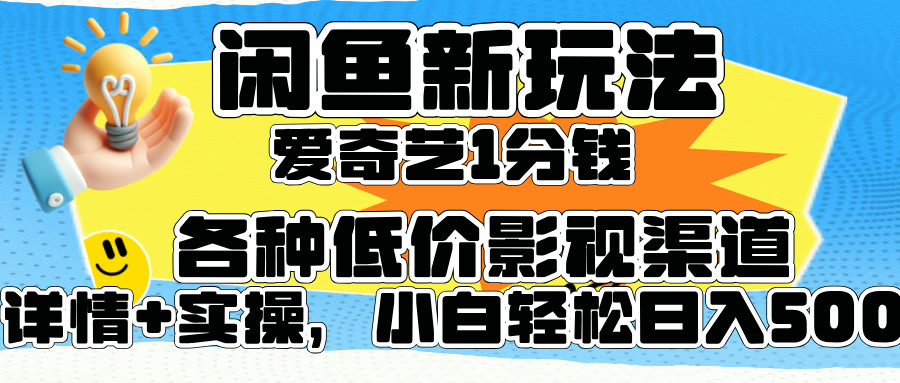 闲鱼新玩法，爱奇艺会员1分钱及各种低价影视渠道，小白轻松日入500+-创途项目网