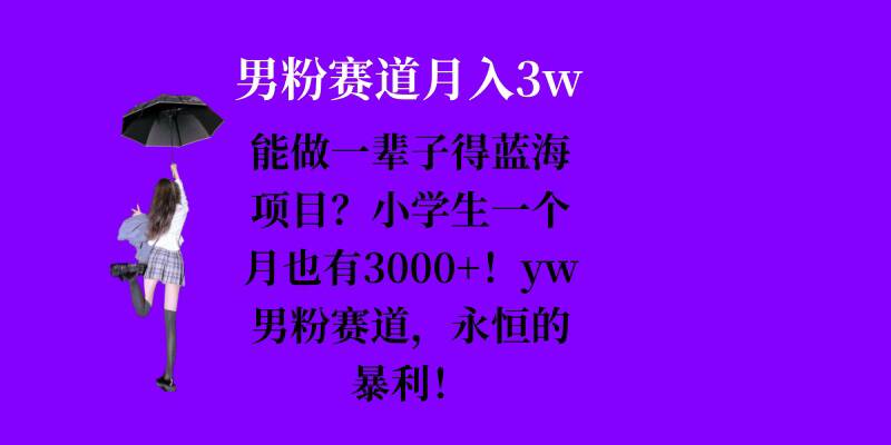 能做一辈子的蓝海项目？小学生一个月也有3000+，yw男粉赛道，永恒的暴利-创途项目网