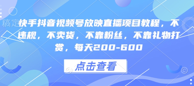 快手抖音视频号放映直播项目教程，不违规，不卖货，不靠粉丝，不靠礼物打赏，每天200-600-创途项目网