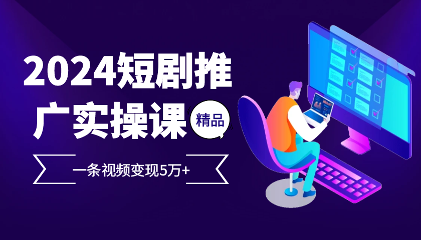 （13275期）2024最火爆的项目短剧推广实操课 一条视频变现5万+-创途项目网