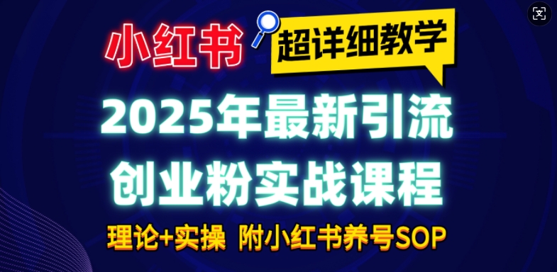 2025年最新小红书引流创业粉实战课程【超详细教学】小白轻松上手，月入1W+，附小红书养号SOP-创途项目网