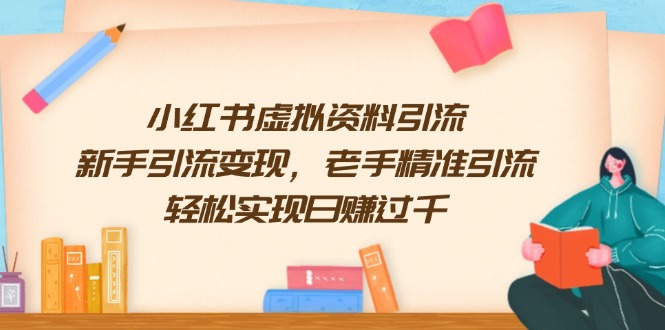 （13995期）小红书虚拟资料引流，新手引流变现，老手精准引流，轻松实现日赚过千-创途项目网