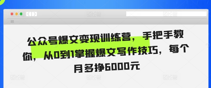 公众号爆文变现训练营，手把手教你，从0到1掌握爆文写作技巧，每个月多挣6000元-创途项目网